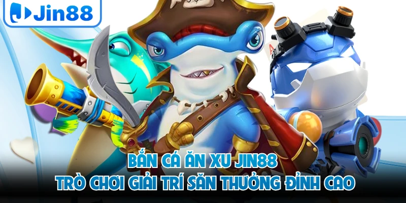 Bắn Cá Ăn Xu JIN88 - Trò Chơi Giải Trí Săn Thưởng Đỉnh Cao