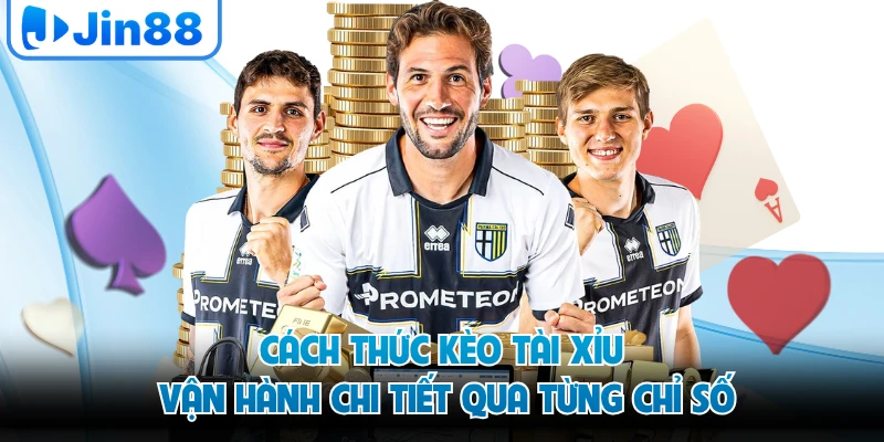 Cách thức kèo tài xỉu vận hành chi tiết qua từng chỉ số