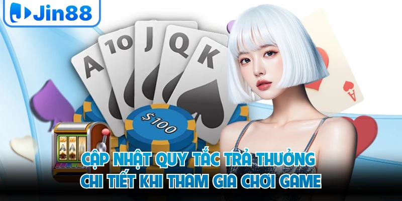 Cập nhật quy tắc trả thưởng chi tiết khi tham gia chơi game