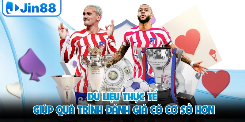 Dữ liệu thực tế giúp quá trình đánh giá có cơ sở hơn