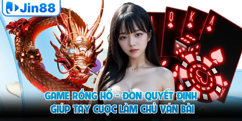Game Rồng Hổ - Đòn Quyết Định Giúp Tay Cược Làm Chủ Ván Bài