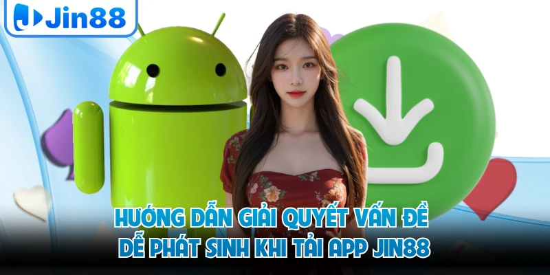 Hướng dẫn giải quyết vấn đề dễ phát sinh khi tải app JIN88