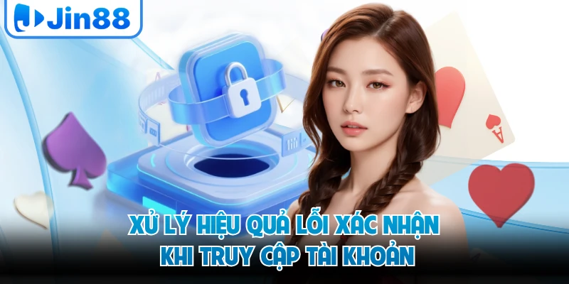 Xử lý hiệu quả lỗi xác nhận khi truy cập tài khoản